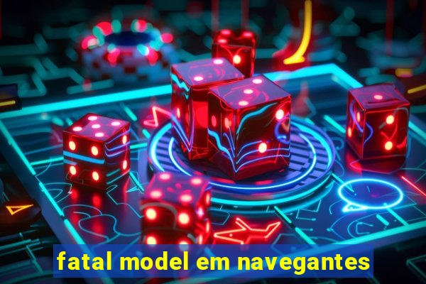 fatal model em navegantes